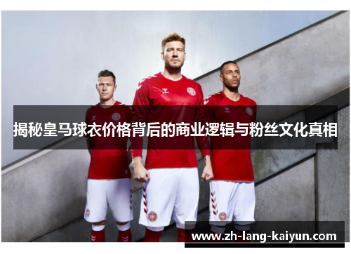 揭秘皇马球衣价格背后的商业逻辑与粉丝文化真相