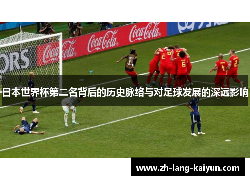 日本世界杯第二名背后的历史脉络与对足球发展的深远影响