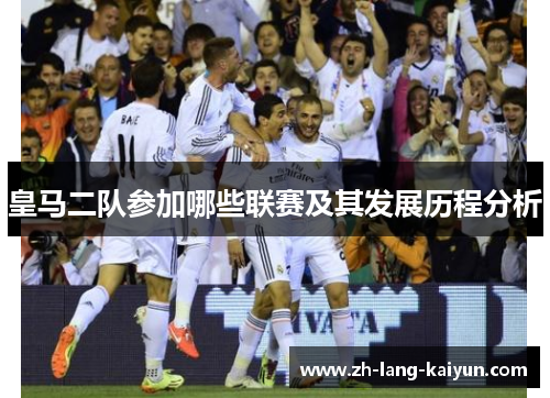 皇马二队参加哪些联赛及其发展历程分析