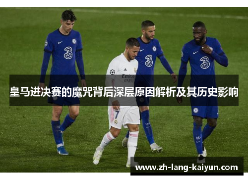 皇马进决赛的魔咒背后深层原因解析及其历史影响