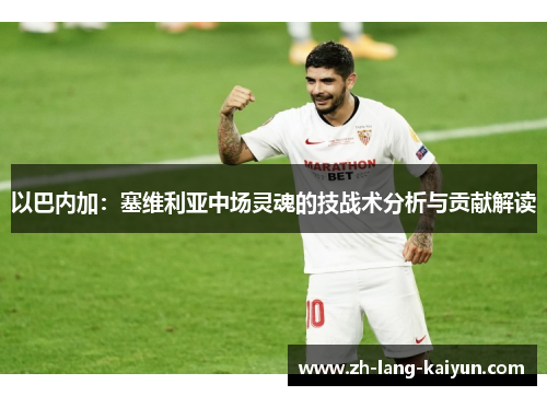 以巴内加：塞维利亚中场灵魂的技战术分析与贡献解读