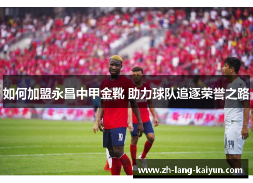 如何加盟永昌中甲金靴 助力球队追逐荣誉之路