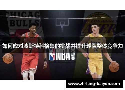 如何应对波斯特科格鲁的挑战并提升球队整体竞争力