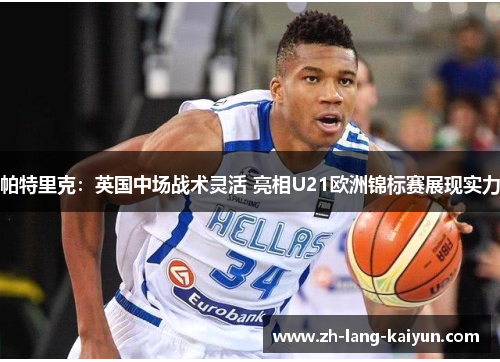 帕特里克：英国中场战术灵活 亮相U21欧洲锦标赛展现实力