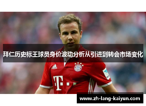 拜仁历史标王球员身价波动分析从引进到转会市场变化