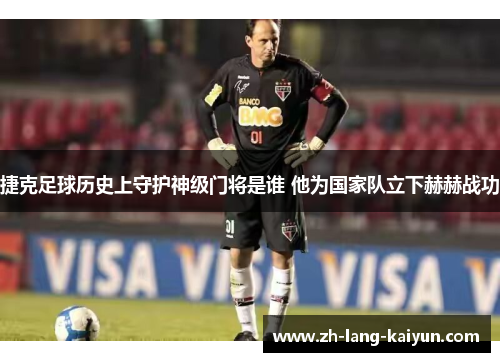 捷克足球历史上守护神级门将是谁 他为国家队立下赫赫战功