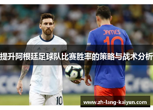 提升阿根廷足球队比赛胜率的策略与战术分析