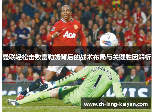 曼联轻松击败富勒姆背后的战术布局与关键胜因解析