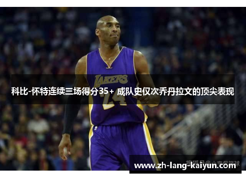 科比-怀特连续三场得分35+ 成队史仅次乔丹拉文的顶尖表现