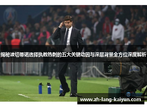 揭秘波切蒂诺选择执教热刺的五大关键动因与深层背景全方位深度解析