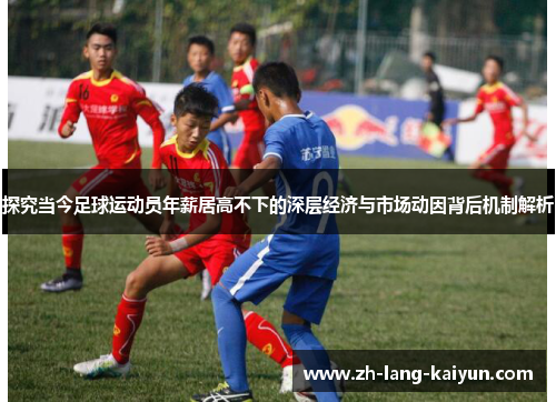 探究当今足球运动员年薪居高不下的深层经济与市场动因背后机制解析