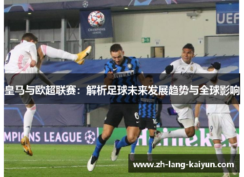皇马与欧超联赛：解析足球未来发展趋势与全球影响