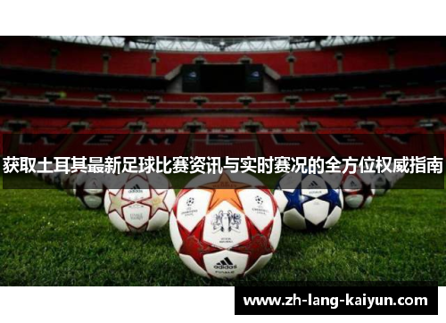 获取土耳其最新足球比赛资讯与实时赛况的全方位权威指南