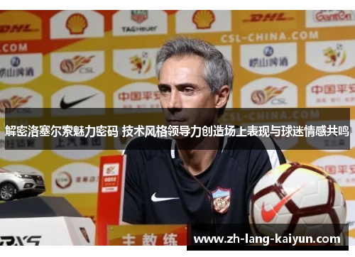 解密洛塞尔索魅力密码 技术风格领导力创造场上表现与球迷情感共鸣