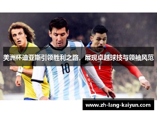 美洲杯迪亚斯引领胜利之路，展现卓越球技与领袖风范